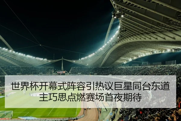 世界杯开幕式阵容引热议巨星同台东道主巧思点燃赛场首夜期待